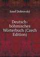 Deutsch-bohmisches Worterbuch (Czech Edition), Josef Dobrovsky 