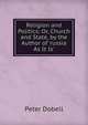 Religion and Politics: Or, Church and State, by the Author of 'russia As It Is'., Peter Dobell 