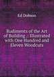 Rudiments of the Art of Building .: Illustrated with One Hundred and Eleven Woodcuts, Ed Dobson 