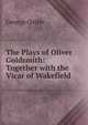 The Plays of Oliver Goldsmith: Together with the Vicar of Wakefield, George Ostler 