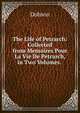 The Life of Petrarch: Collected from Memoires Pour La Vie De Petrarch, in Two Volumes. ., Dobson 