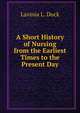 A Short History of Nursing from the Earliest Times to the Present Day, Lavinia L. Dock 