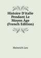 Histoire D'italie Pendant Le Moyen ?ge (French Edition), Heinrich Leo 