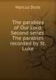 The parables of Our Lord. Second series. The parables recorded by St. Luke, Dods, Marcus 