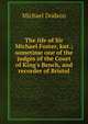 The life of Sir Michael Foster, knt.; sometime one of the judges of the Court of King's Bench, and recorder of Bristol, Michael Dodson 