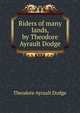 Riders of many lands, by Theodore Ayrault Dodge, Dodge, Theodore Ayrault, 1842-1909 