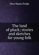 The land of pluck; stories and sketches for young folk, Mary Mapes Dodge 
