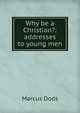 Why be a Christian?: addresses to young men, Dods, Marcus 