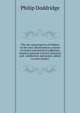The rise and progress of religion in the soul: illustrated in a course of serious and practical addresses, suited to persons of every character and . meditation and prayer, added to each chapter, Philip Doddridge 