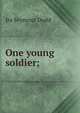 One young soldier;, Ira Seymour Dodd 