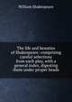 The life and beauties of Shakespeare: comprising careful selections from each play, with a general index, digesting them under proper heads, William Shakespeare 