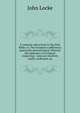 A common-place book to the Holy Bible: or, The Scripture's sufficiency practically demonstrated. Wherein the substance of Scripture respecting . cases are resolved, truths confirmed, an, John Locke 