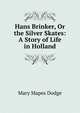 Hans Brinker, Or the Silver Skates: A Story of Life in Holland, Mary Mapes Dodge 