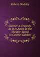 Cleone: A Tragedy. As It Is Acted at the Theatre-Royal in Covent-Garden, Robert Dodsley 