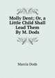 Molly Dent; Or, a Little Child Shall Lead Them By M. Dods., Marcia Dods 