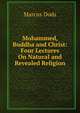 Mohammed, Buddha and Christ: Four Lectures On Natural and Revealed Religion, Dods, Marcus 