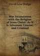 War Inconsistent with the Religion of Jesus Christ: As It Is Inhuman, Unwise, and Criminal, David Low Dodge 