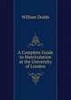 A Complete Guide to Matriculation at the University of London, William Dodds 