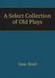 A Select Collection of Old Plays, Isaac Reed 
