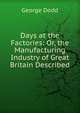 Days at the Factories: Or, the Manufacturing Industry of Great Britain Described, George Dodd 