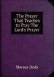 The Prayer That Teaches to Pray The Lord's Prayer., Dods, Marcus 