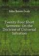 Twenty-Four Short Sermons: On the Doctrine of Universal Salvation, John Bovee Dods 