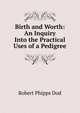 Birth and Worth: An Inquiry Into the Practical Uses of a Pedigree, Robert Phipps Dod 