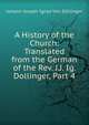 A History of the Church: Translated from the German of the Rev. J.J. Ig. Dollinger, Part 4, Johann Joseph Ignaz Von Dollinger 
