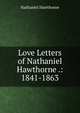 Love Letters of Nathaniel Hawthorne .: 1841-1863, Hawthorne Nathaniel 