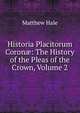 Historia Placitorum Coron?: The History of the Pleas of the Crown, Volume 2, Matthew Hale 