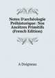 Notes D'arch?ologie Pr?historique: Nos Anc?tres Primitifs (French Edition), A Doigneau 