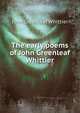 The early poems of John Greenleaf Whittier, Whittier John Greenleaf 