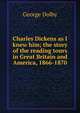 Charles Dickens as I knew him; the story of the reading tours in Great Britain and America, 1866-1870, George Dolby 