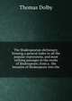 The Shakespearian dictionary; forming a general index to all the popular expressions, and most striking passages in the works of Shakespeare; from a . the beauties of Shakespeare into the, Thomas Dolby 