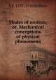 Modes of motion; or, Mechanical conceptions of physical phenomena, A E. 1837-1910 Dolbear 