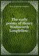 The early poems of Henry Wadsworth Longfellow;, Henry Wadsworth Longfellow 