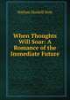 When Thoughts Will Soar: A Romance of the Immediate Future, Dole Nathan Haskell 