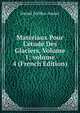 Mat?riaux Pour L'?tude Des Glaciers, Volume 1; volume 4 (French Edition), Daniel Dollfus-Ausset 