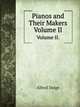 Pianos and Their Makers. Volume II., Alfred Dolge 