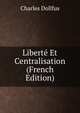 Liberte Et Centralisation (French Edition), Charles Dollfus 