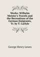 Works: Wilhelm Meister's Travels and the Recreations of the German Emigrants, Tr. by T. Carlyle, Lewes, George Henry 