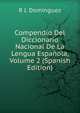Compendio Del Diccionario Nacional De La Lengua Espanola, Volume 2 (Spanish Edition), R J. Dominguez 