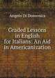 Graded Lessons in English for Italians: An Aid in Americanization, Angelo Di Domenica 