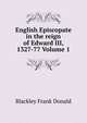 English Episcopate in the reign of Edward III, 1327-77 Volume 1, Blackley Frank Donald 