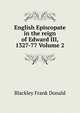 English Episcopate in the reign of Edward III, 1327-77 Volume 2, Blackley Frank Donald 