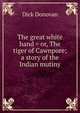 The great white hand = or, The tiger of Cawnpore; a story of the Indian mutiny, Dick Donovan 