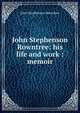 John Stephenson Rowntree: his life and work : memoir, John Stephenson Rowntree 