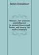 Woman ; her position and influence in ancient Greece and Rome, and among the early Christians, James Donaldson 