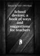 School devices; a book of ways and suggestions for teachers, Edward R. 1855-1903 Shaw 