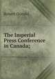 The Imperial Press Conference in Canada;, Robert Donald 